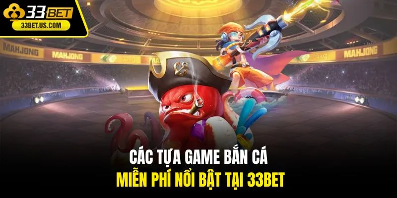 Các tựa game bắn cá miễn phí nổi bật tại 33BET