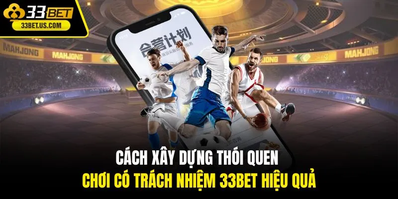 Cách xây dựng thói quen chơi có trách nhiệm 33BET hiệu quả