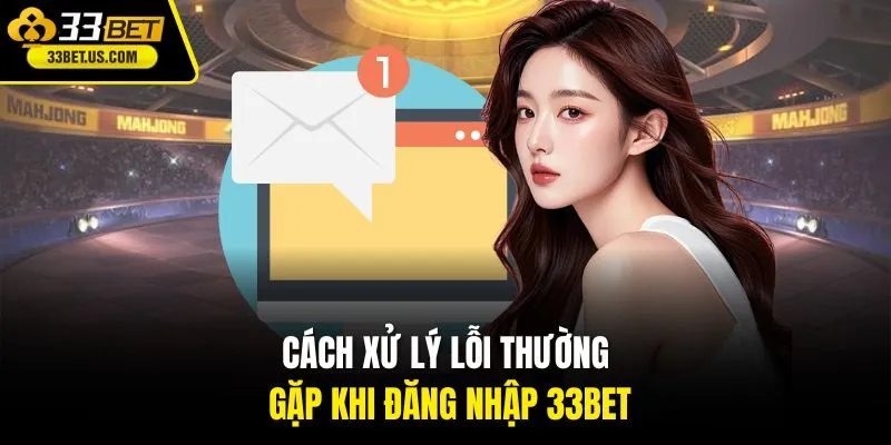 Cách xử lý lỗi thường gặp khi đăng nhập 33BET