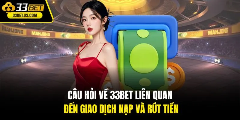 Câu hỏi về 33BET liên quan đến giao dịch nạp và rút tiền