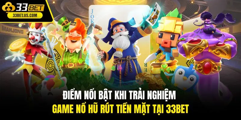 Điểm nổi bật khi trải nghiệm game nổ hũ rút tiền mặt tại 33BET