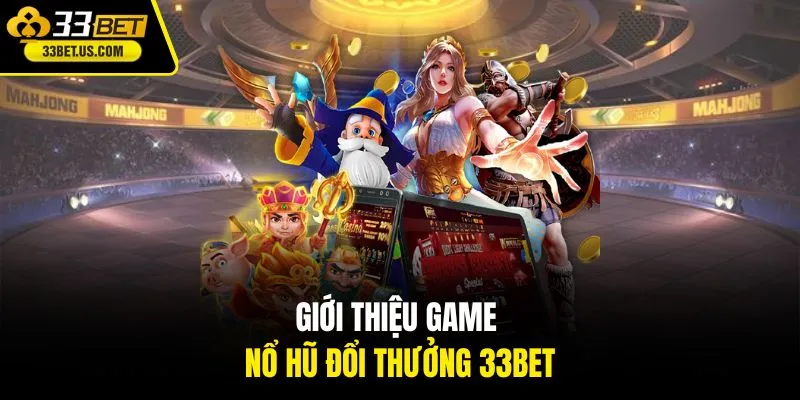 Giới thiệu game nổ hũ đổi thưởng 33BET