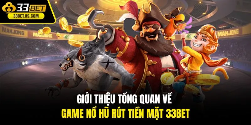 Giới thiệu tổng quan về game nổ hũ rút tiền mặt 33BET