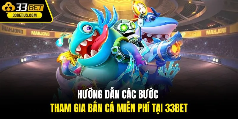 Hướng dẫn các bước tham gia bắn cá miễn phí tại 33BET