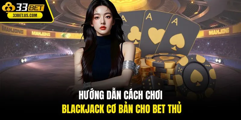 Hướng dẫn cách chơi Blackjack cơ bản cho bet thủ