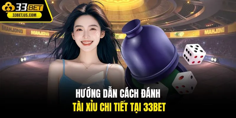 Hướng dẫn cách đánh tài xỉu chi tiết tại 33BET