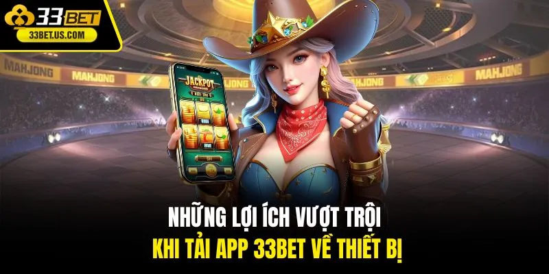 Những lợi ích vượt trội khi tải app 33BET về thiết bị