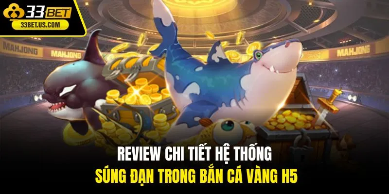 Review chi tiết hệ thống súng đạn trong Bắn Cá Vàng H5