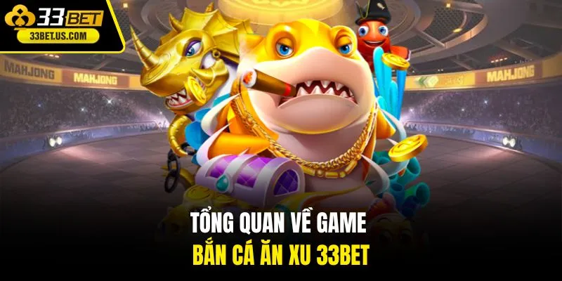 Tổng quan về game bắn cá ăn xu 33BET