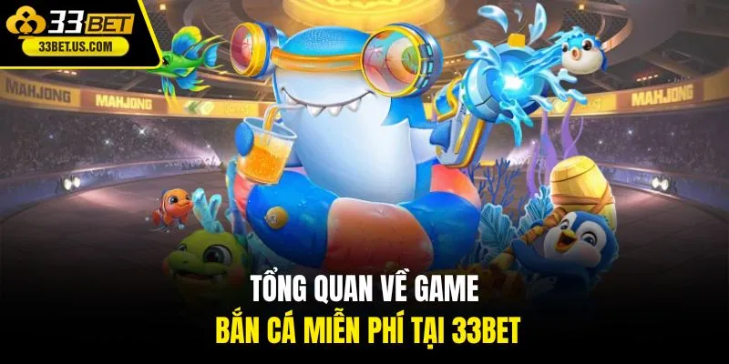 Tổng quan về game bắn cá miễn phí tại 33BET