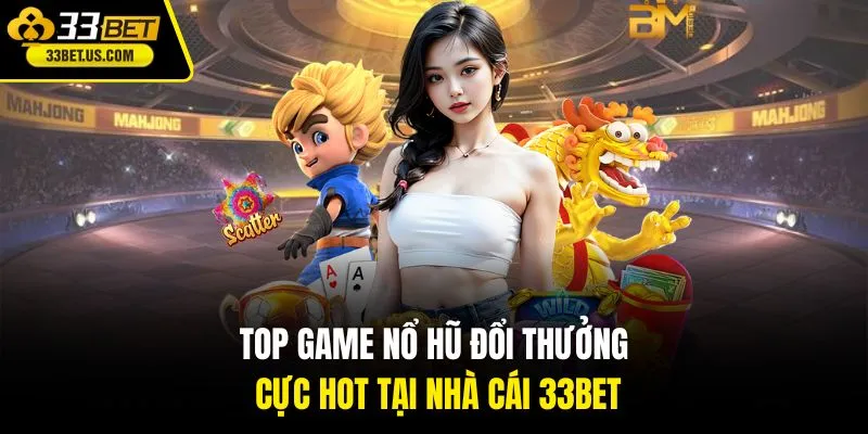 Top game nổ hũ đổi thưởng cực hot tại nhà cái 33BET