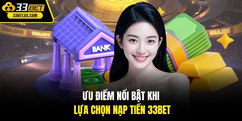 Ưu điểm nổi bật khi lựa chọn nạp tiền 33BET